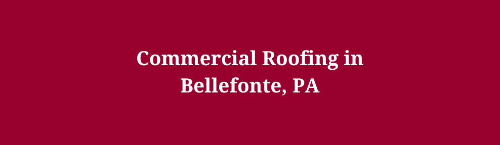 Commercial Roofing in
Bellefonte, PA