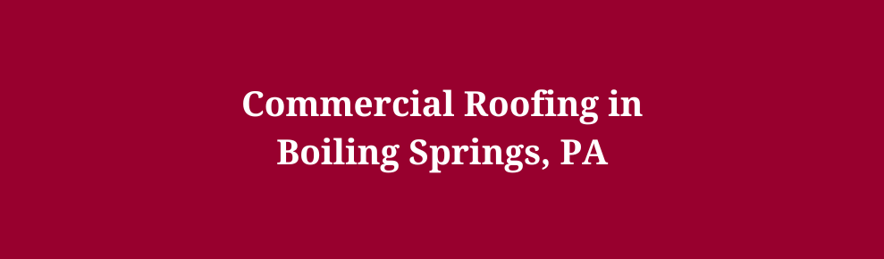 Commercial Roofing in Boiling Springs, PA