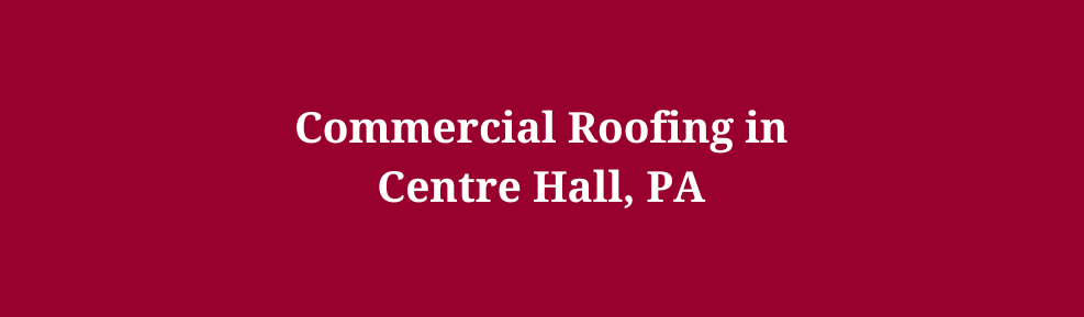 Commercial Roofing in Centre Hall, PA