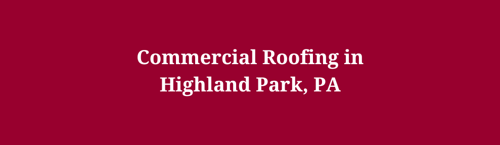 Commercial Roofing in Highland Park, PA