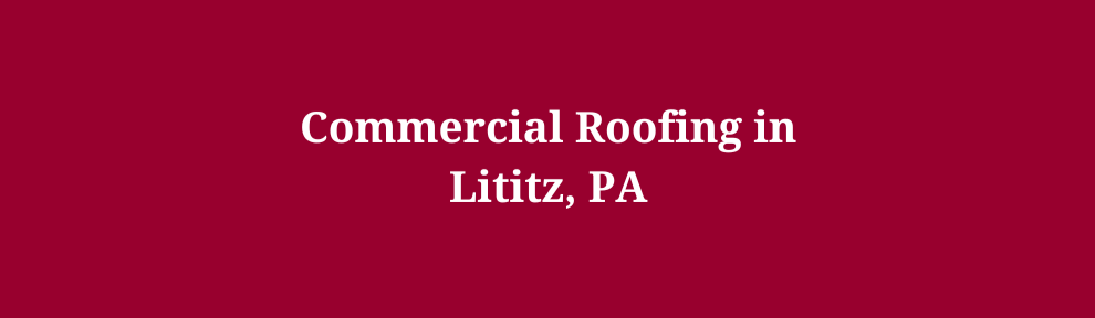 Commercial Roofing in Lititz, PA