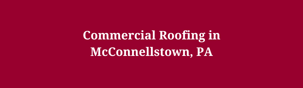 Commercial Roofing in McConnellstown, PA