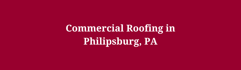 Commercial Roofing in Philipsburg, PA