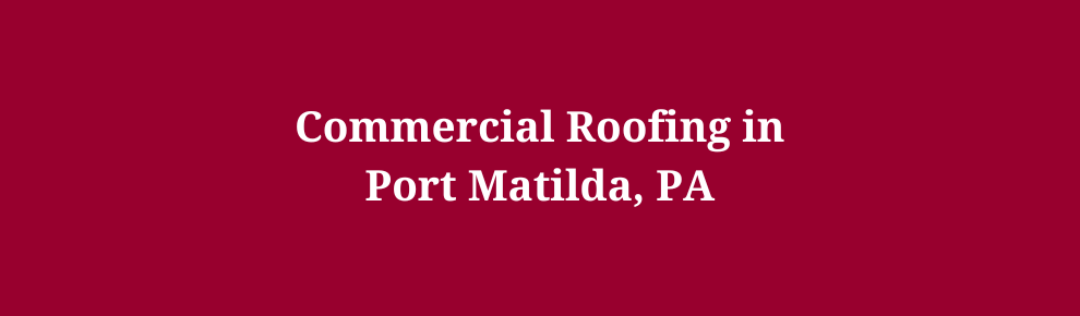 Commercial Roofing in Port Matilda, PA