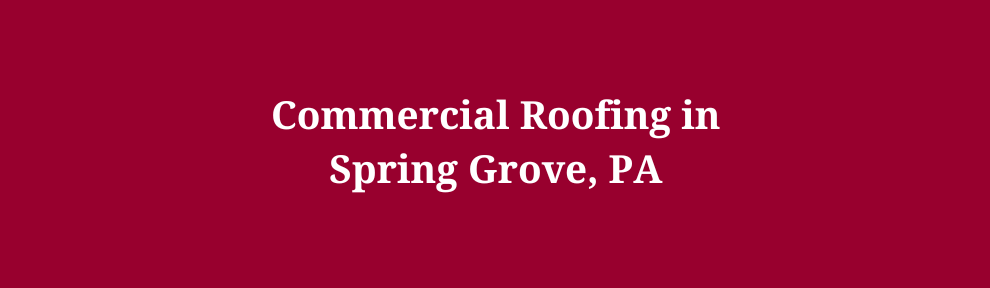 Commercial Roofing in Spring Grove, PA