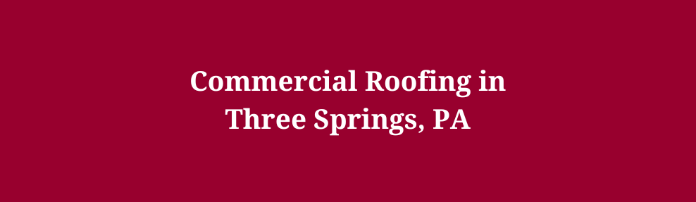 Commercial Roofing in Three Springs, PA