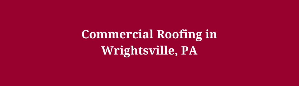 Commercial Roofing in Wrightsville, PA