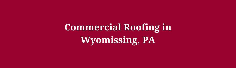 Commercial Roofing in Wyomissing, PA